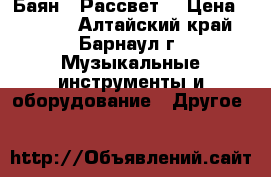 Баян , Рассвет“ › Цена ­ 1 500 - Алтайский край, Барнаул г. Музыкальные инструменты и оборудование » Другое   